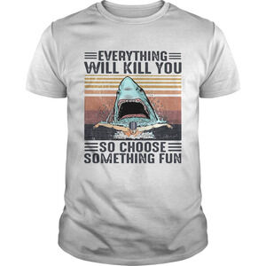 Shark Everything Will Kill You So Choose Something Fun  Retro Shirt